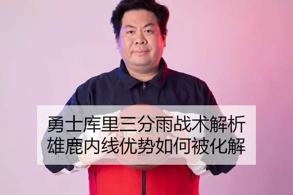勇士库里三分雨战术解析 雄鹿内线优势如何被化解